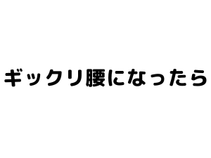 ぎっくり腰になったら